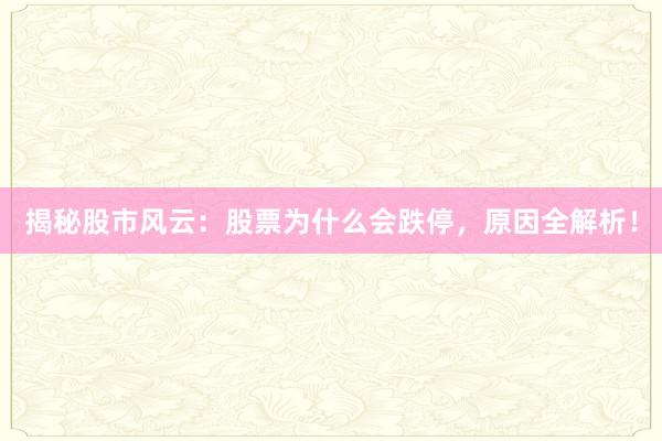 揭秘股市风云：股票为什么会跌停，原因全解析！
