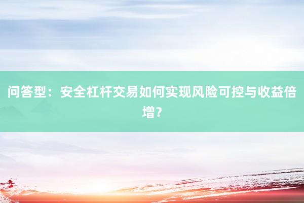 问答型：安全杠杆交易如何实现风险可控与收益倍增？
