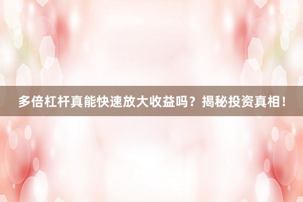 多倍杠杆真能快速放大收益吗？揭秘投资真相！