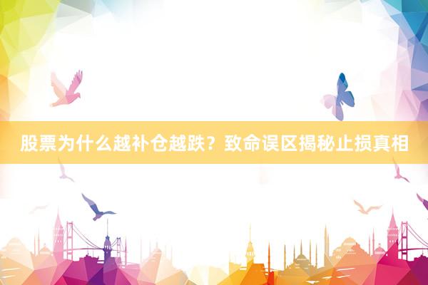 股票为什么越补仓越跌？致命误区揭秘止损真相