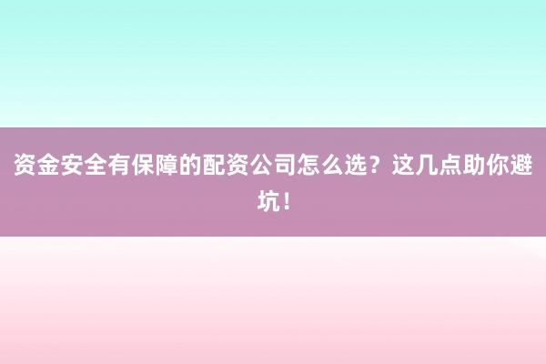 资金安全有保障的配资公司怎么选？这几点助你避坑！