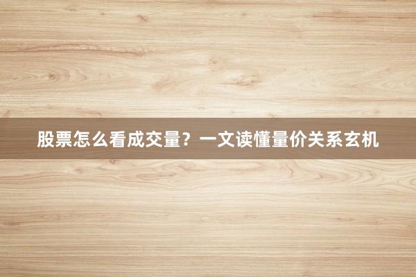 股票怎么看成交量？一文读懂量价关系玄机