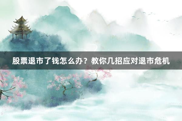 股票退市了钱怎么办？教你几招应对退市危机