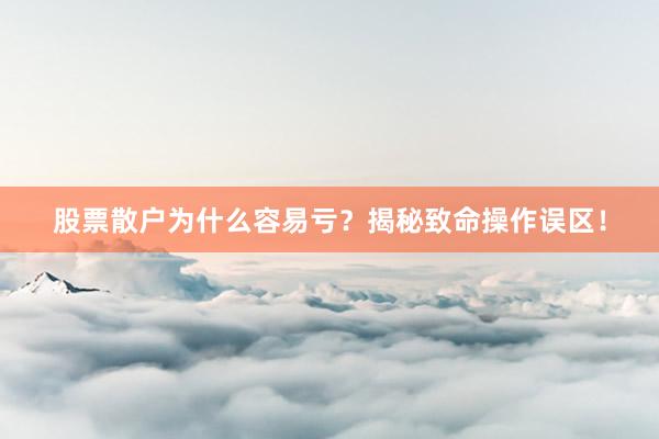 股票散户为什么容易亏？揭秘致命操作误区！