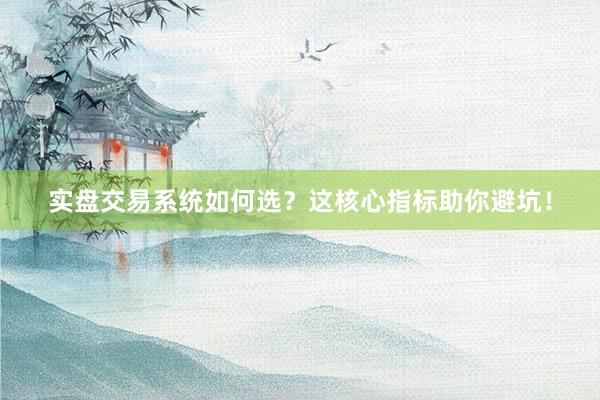 实盘交易系统如何选？这核心指标助你避坑！