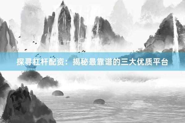 探寻杠杆配资：揭秘最靠谱的三大优质平台