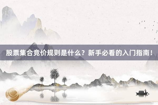 股票集合竞价规则是什么？新手必看的入门指南！
