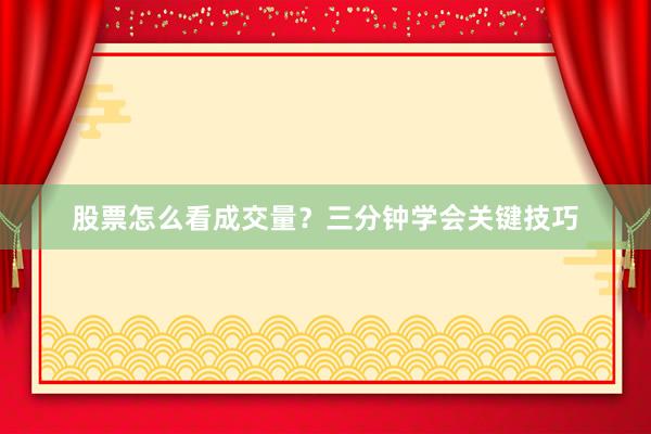 股票怎么看成交量？三分钟学会关键技巧