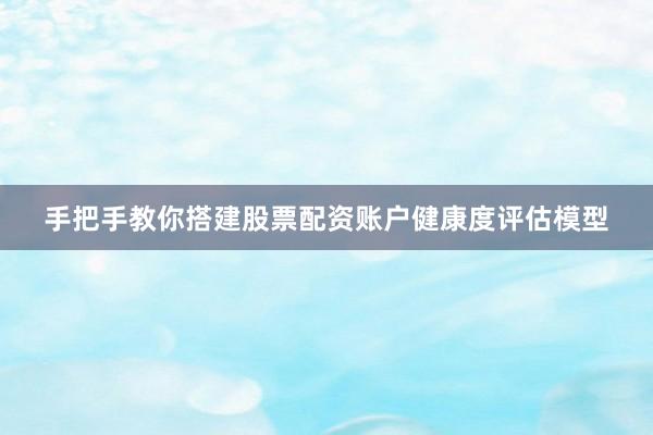 手把手教你搭建股票配资账户健康度评估模型