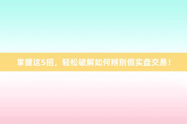 掌握这5招，轻松破解如何辨别假实盘交易！