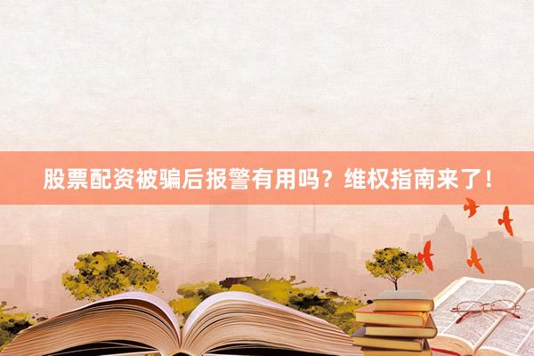 股票配资被骗后报警有用吗？维权指南来了！