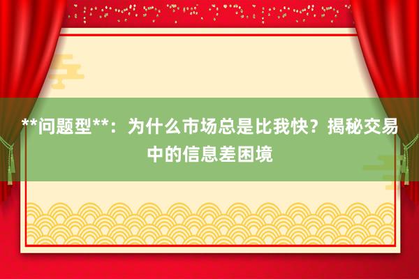 **问题型**：为什么市场总是比我快？揭秘交易中的信息差困境