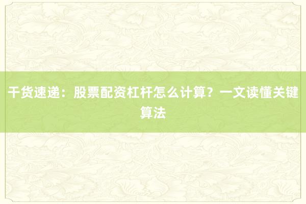 干货速递：股票配资杠杆怎么计算？一文读懂关键算法