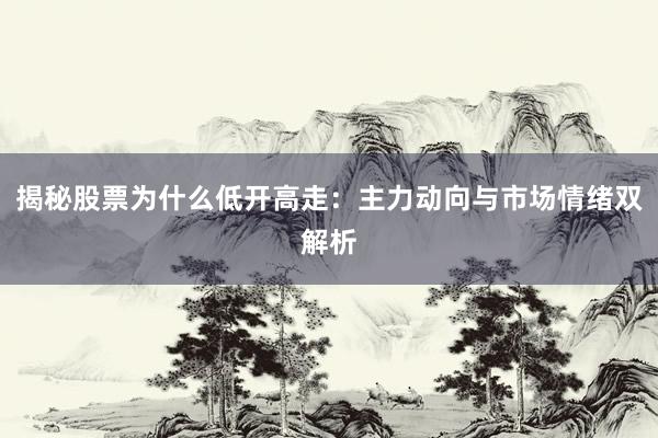 揭秘股票为什么低开高走：主力动向与市场情绪双解析