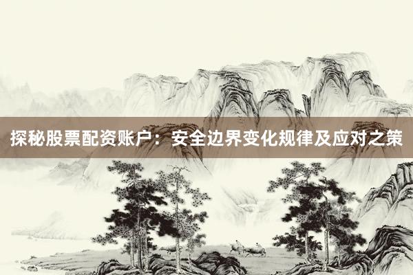 探秘股票配资账户：安全边界变化规律及应对之策