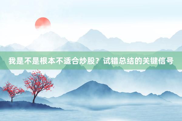 我是不是根本不适合炒股？试错总结的关键信号