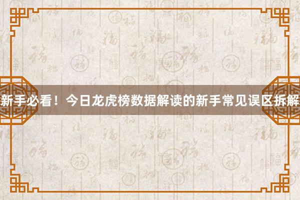 新手必看！今日龙虎榜数据解读的新手常见误区拆解
