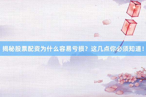 揭秘股票配资为什么容易亏损？这几点你必须知道！