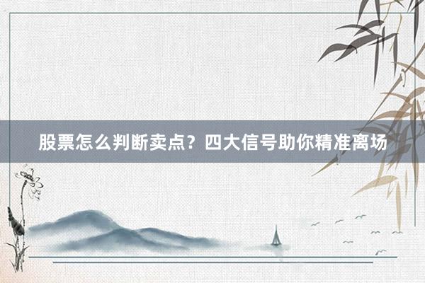股票怎么判断卖点？四大信号助你精准离场