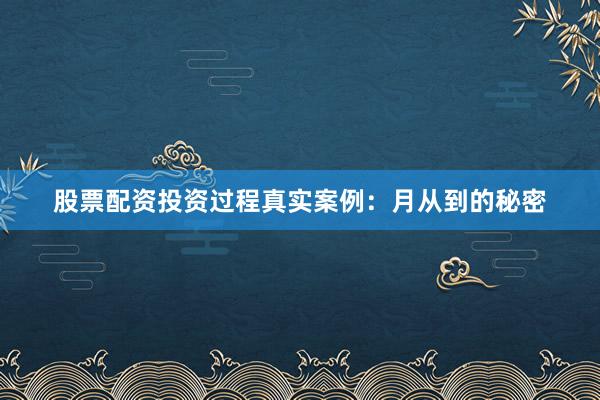 股票配资投资过程真实案例：月从到的秘密