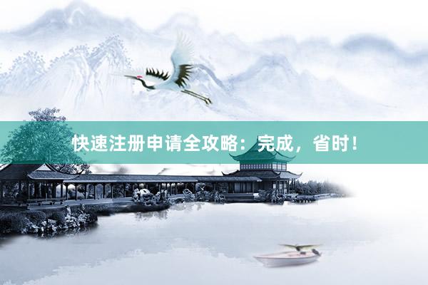 快速注册申请全攻略：完成，省时！