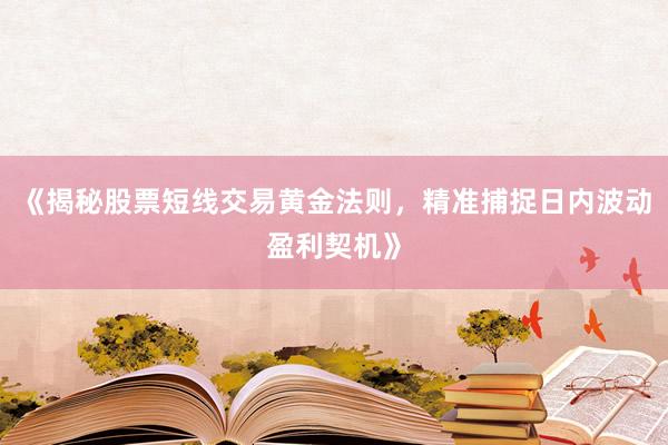 《揭秘股票短线交易黄金法则，精准捕捉日内波动盈利契机》