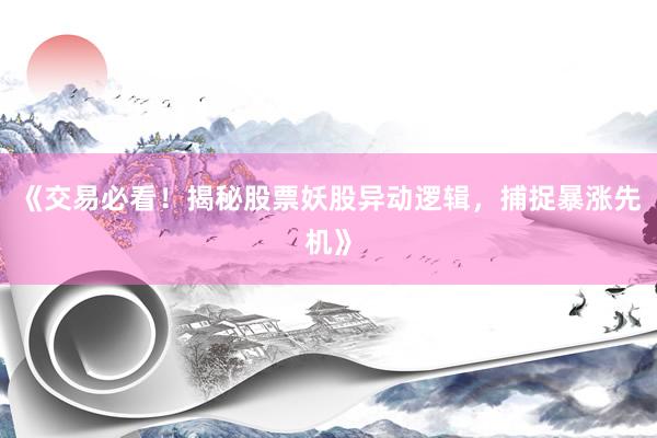 《交易必看！揭秘股票妖股异动逻辑，捕捉暴涨先机》