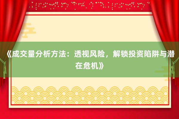 《成交量分析方法：透视风险，解锁投资陷阱与潜在危机》