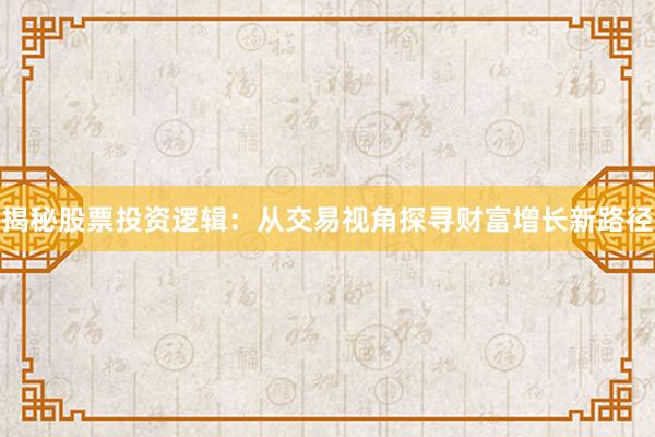 揭秘股票投资逻辑：从交易视角探寻财富增长新路径
