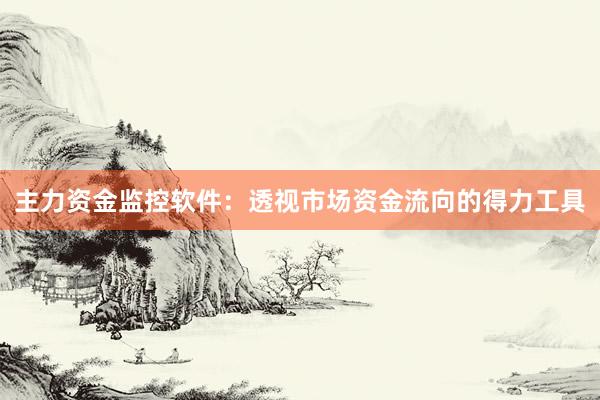 主力资金监控软件：透视市场资金流向的得力工具