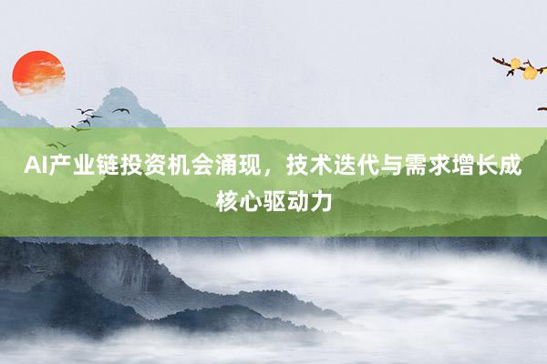 AI产业链投资机会涌现，技术迭代与需求增长成核心驱动力
