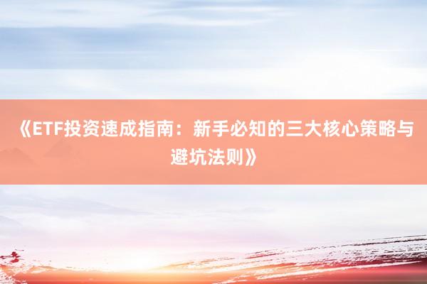 《ETF投资速成指南：新手必知的三大核心策略与避坑法则》