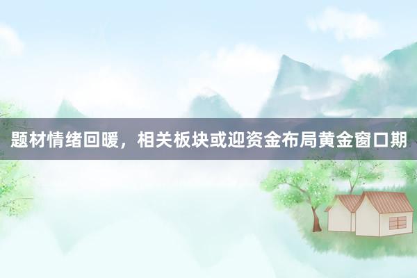 题材情绪回暖，相关板块或迎资金布局黄金窗口期